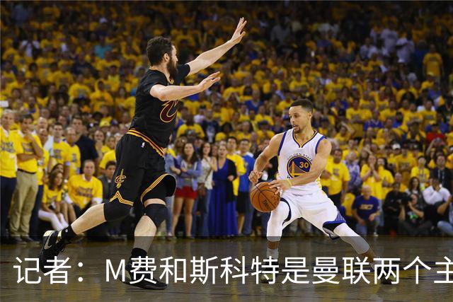 记者：M费和斯科特是曼联两个主要目标，琼阿梅尼可能进入考虑